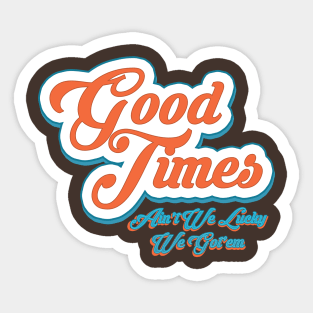 Good Times Ain't We Lucky We Got'em Sticker